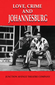 Title: Love, Crime and Johannesburg: A Musical, Author: Junction Avenue Theatre Company