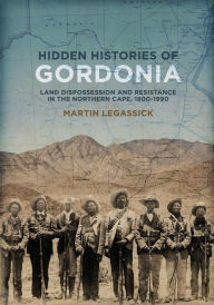 Title: Hidden Histories of Gordonia: Land dispossession and resistance in the Northern Cape, 1800-1990, Author: Martin Legassick