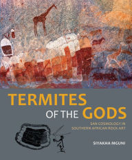 Title: Termites of the Gods: San Cosmology in Southern African Rock Art, Author: Siyakha Mguni