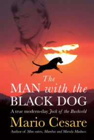 Title: The Man With The Black Dog: A True Modern-Day Jock Of The Bushveld, Author: Mario Cesare