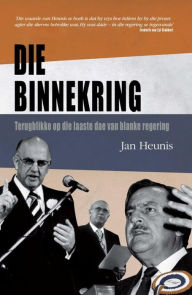 Title: Die Binnekring: Terugblikke Op Die Laaste Dae Van Blanke Regering, Author: Jan Heunis