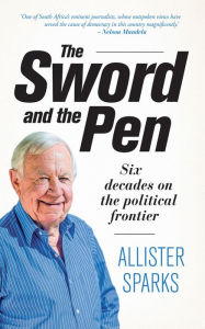 Title: The Sword and the Pen: Six decades on the political frontier, Author: Allister  Sparks