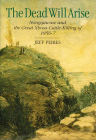 Title: The Dead will Arise: Nongqawuse and the great Xhosa cattle killing 1856-7, Author: Jeff Peires
