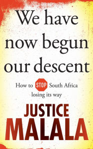 Title: We have now begun our descent: How to Stop South Africa losing its way, Author: Justice Malala