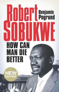 Title: Robert Sobukwe - How can Man Die Better: (New Edition), Author: Benjamin Pogrund