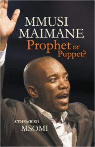 Title: Mmusi Maimane: Prophet or Puppet?, Author: S'Thembiso Msomi