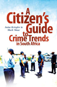 Title: A Citizen's Guide to Crime Trends in South Africa, Author: Anine Kreigler