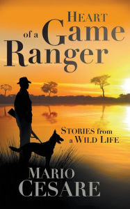 Title: Heart of a Game Ranger: Stories from a Wild Life, Author: Mario Cesare