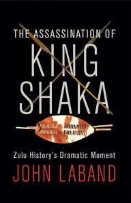Title: The Assassination of King Shaka: Zulu History's Dramatic Moment, Author: John Laband
