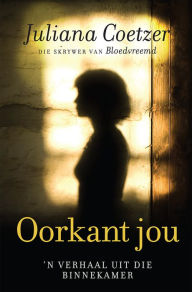 Title: Oorkant jou: 'n Verhaal uit die binnekamer, Author: Juliana Coetzer
