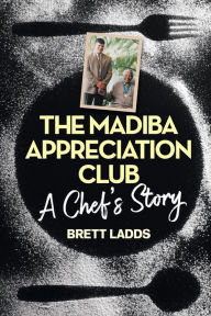 Title: THE MADIBA APPRECIATION CLUB: A Chef's Story, Author: Brett Ladds