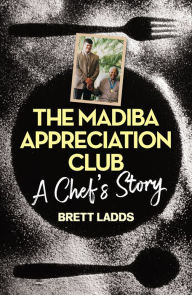 Title: The Madiba Appreciation Club: A Chef's Story, Author: Brett Ladds