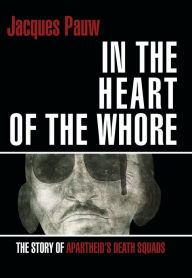 Title: Into the Heart of the Whore: The Story of Apartheid's Death Squads, Author: Jacques Pauw