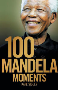 Title: 100 Mandela Moments, Author: Kate Sidley