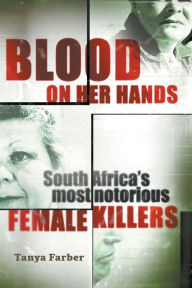 Title: Blood on Her Hands: South Africa's most notorius female killers, Author: Tanya Farber
