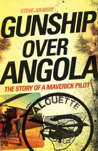 Title: Gunship Over Angola: The Story of a Maverick Pilot, Author: Steve Joubert