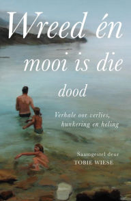 Title: Wreed en mooi is die dood: Verhale oor verlies, hunkering en heling, Author: Tobie Wiese