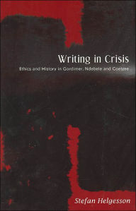 Title: Writing in Crisis: Ethics and History in Gordimer, Ndebele and Coetzee, Author: Stefan Helgesson