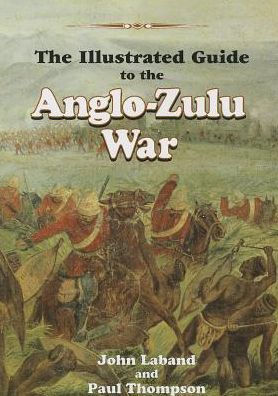 The Illustrated Guide To The Anglo Zulu War By John Laband