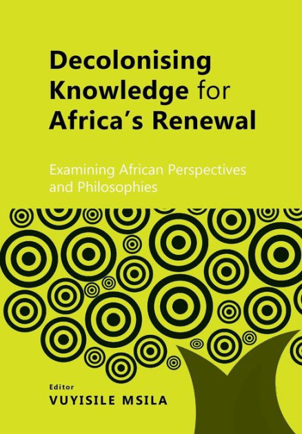 Decolonising Knowledge for Africa's Renewal: Examining Africa ...