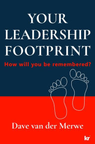 Title: YOUR LEADERSHIP FOOTPRINT: How will you be remembered?, Author: Dave van der Merwe