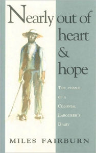 Title: Nearly out of Heart and Hope: The Puzzle of a Colonial Labourer's Diary, Author: Miles Fairburn