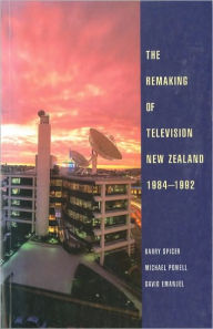 Title: The Remaking of Television New Zealand 1984-1992, Author: Barry Spicer