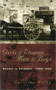 Title: Girls and Women, Men & Boys: Gender in Taradale 1886-1930, Author: Caroline Daley