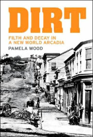 Title: Dirt: Filth and Decay in a New World Arcadia, Author: Pamela Wood