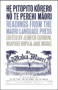 Title: He Pitopito Korero No Te Perehi Maori: Readings from the Maori-Language Press, Author: Jenifer Curnow