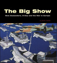 Title: The Big Show: New Zealanders Remember D-Day and the European War, Author: Alison Parr