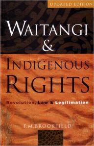 Title: Waitangi and Indigenous Rights: Revolution, Law and Legitimation / Edition 2, Author: F. M. Brookfield