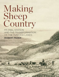 Title: Making Sheep Country: Mt Peel Station and the Transformation of the Tussock Lands, Author: Robert Peden