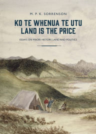 Title: Ko te Whenua te Utu / Land Is the Price: Essays on Maori History, Land and Politics, Author: M. P. K. Sorrenson