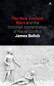 Title: The New Zealand Wars and the Victorian Interpretation of Racial Conflict, Author: James Belich