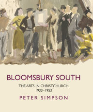 Title: Bloomsbury South: The Arts in Christchurch 1933 - 1953, Author: Peter Simpson