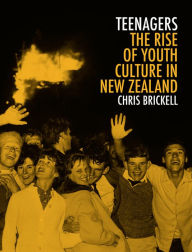 Title: Teenagers: The Rise of Youth Culture in New Zealand, Author: Chris Brickell