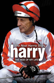 Title: Harry - The Ride of My Life: The Noel Harris Story, Author: Wally O'Hearn