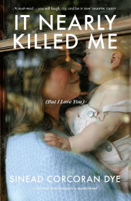 Free download pdf ebooks magazines It Nearly Killed Me But I Love You by Sinead Corcoran Dye