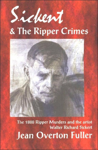 Sickert and the Ripper Crimes: 1888 Ripper Murders and the Artist Walter Richard Sickert