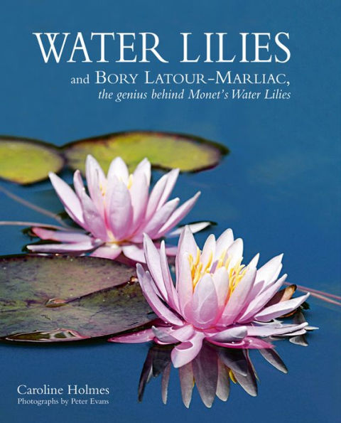 Water Lilies: and Bory Latour-Marliac, the Genius Behind Monet's Water Lilies