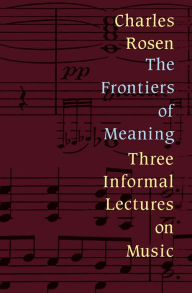 Title: Frontiers of Meaning: Three Informal Lectures on Music, Author: Charles Rosen