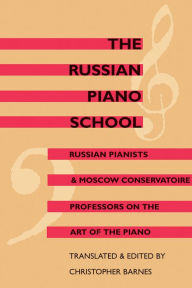 Title: The Russian Piano School: Russian Pianists and Moscow Conservatoire Professors on the Art of the Piano, Author: Christopher Barnes