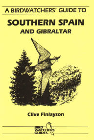 Title: A Birdwatchers' Guide to Southern Spain and Gibraltar: Site Guide, Author: Clive Finlayson