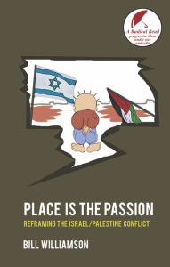 Title: Place is The Passion: Reframing the Israel-Palestine Conflict, Author: Dr Bill Williamson