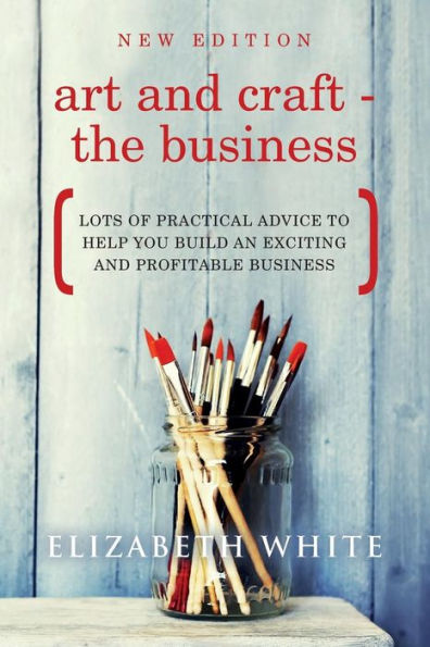 Art and Craft - The Business: Lots of practical advice to help you build an exciting and profitable business