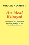 Title: Ideal Betrayed: Testimonies of a Prominent and Loyal Member of the Soviet Establishment, Author: Mikhail Fedorovich Nenashev