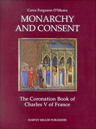 Title: Monarchy and Consent: The Coronation Book of Charles V of France, Author: Cara Ferguson O'Meara