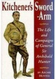 Title: Kitchener's Sword Arm: The Life and Campaigns of General Sir Archibald Hunter, Author: Archie Hunter