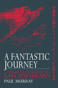 Title: A Fantastic Journey: The Life and Literature of Lafcadio Hearn / Edition 1, Author: Paul Murray